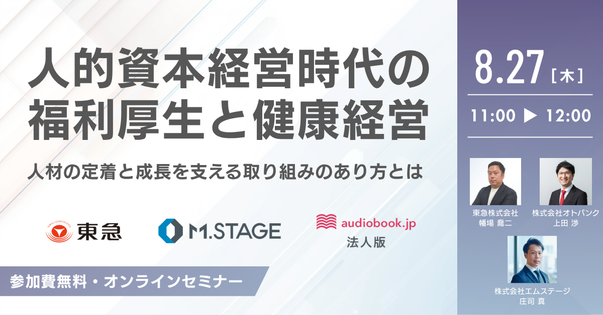 人的資本経営時代の福利厚生と健康経営。人材の定着と成長を支える取り組みのあり方とは。8月27日木曜日11時から12時、参加費無料のオンラインセミナー。東急株式会社、株式会社エムステージ、audiobook.jp法人版の3社共催。