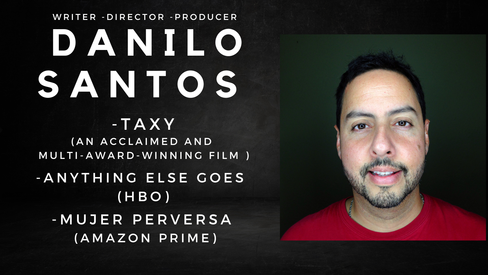 Danilo Santos — Writer, Director, Producer. Credits: Taxy, Anything Else Goes (HBO), Mujer Perversa (Amazon Prime)