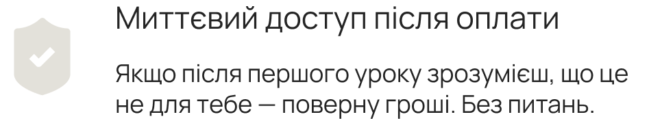 Миттєвий доступ після оплати. Якщо після першого уроку зрозумієш, що це не для тебе — поверну гроші. Без питань.