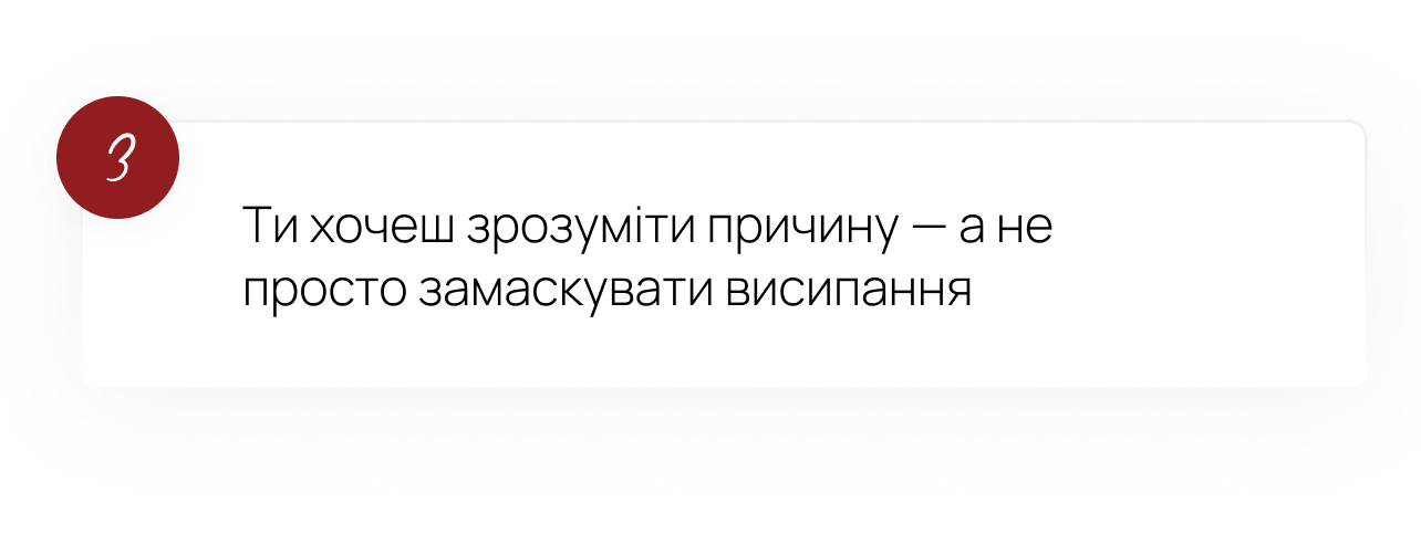 3. Ти хочеш зрозуміти причину, а не просто замаскувати висипання
