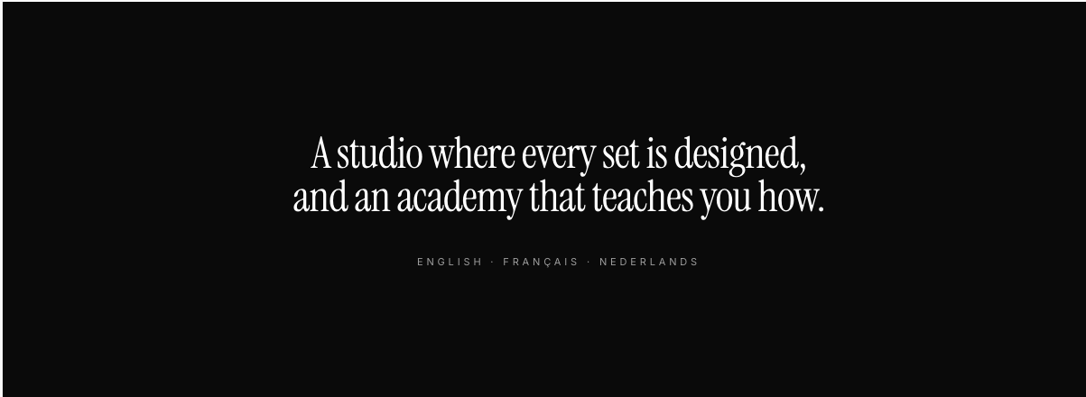 A studio where every set is designed, and an academy that teaches you how. English, Français, Nederlands.
