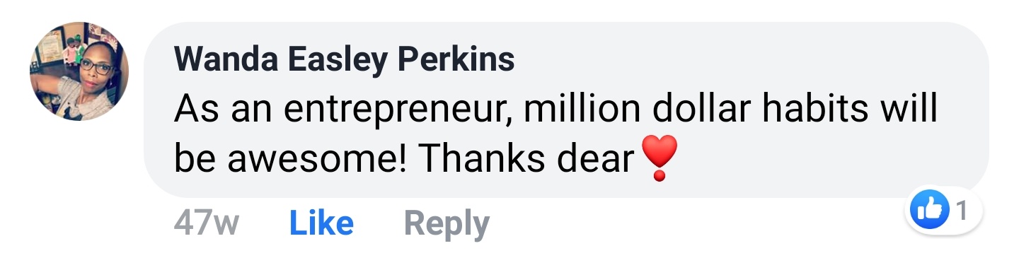 Wanda Easley Perkins Facebook comment: As an entrepreneur, million dollar habits will be awesome! Thanks dear.