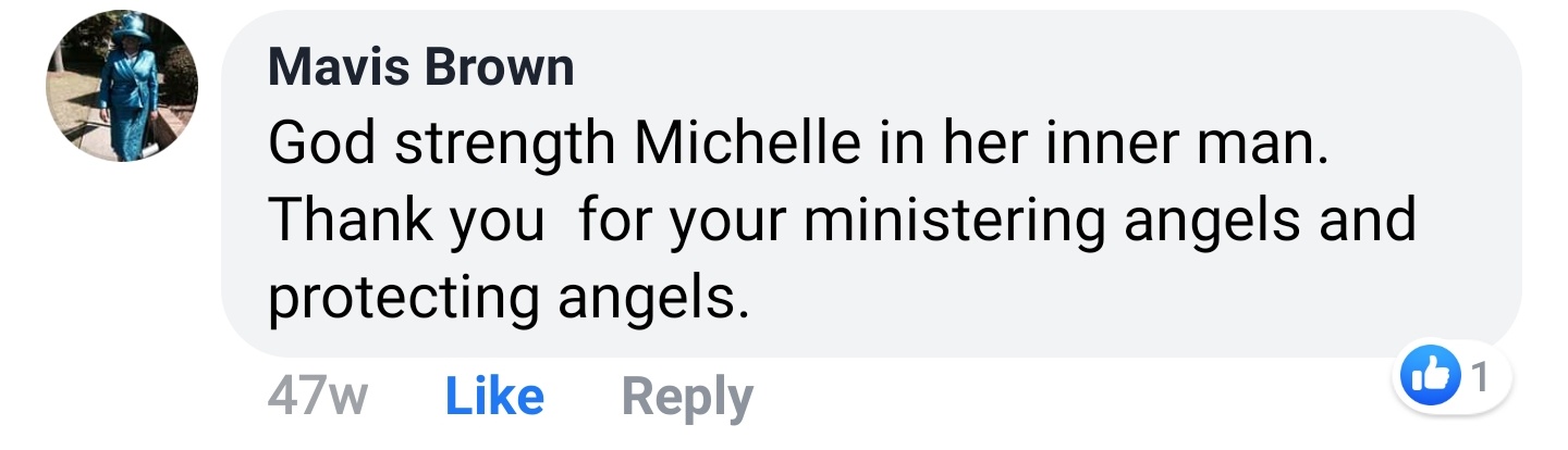 Mavis Brown Facebook comment: God strength Michelle in her inner man. Thank you for your ministering angels and protecting angels.