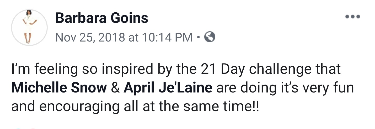 Barbara Goins Facebook post: I'm feeling so inspired by the 21 Day challenge that Michelle Snow & April Je'Laine are doing it's very fun and encouraging all at the same time!!