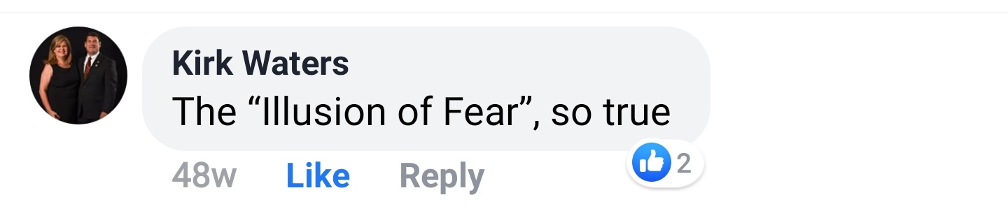 Kirk Waters Facebook comment: The Illusion of Fear, so true.