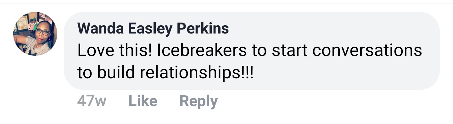 Wanda Easley Perkins Facebook comment: Love this! Icebreakers to start conversations to build relationships!!!