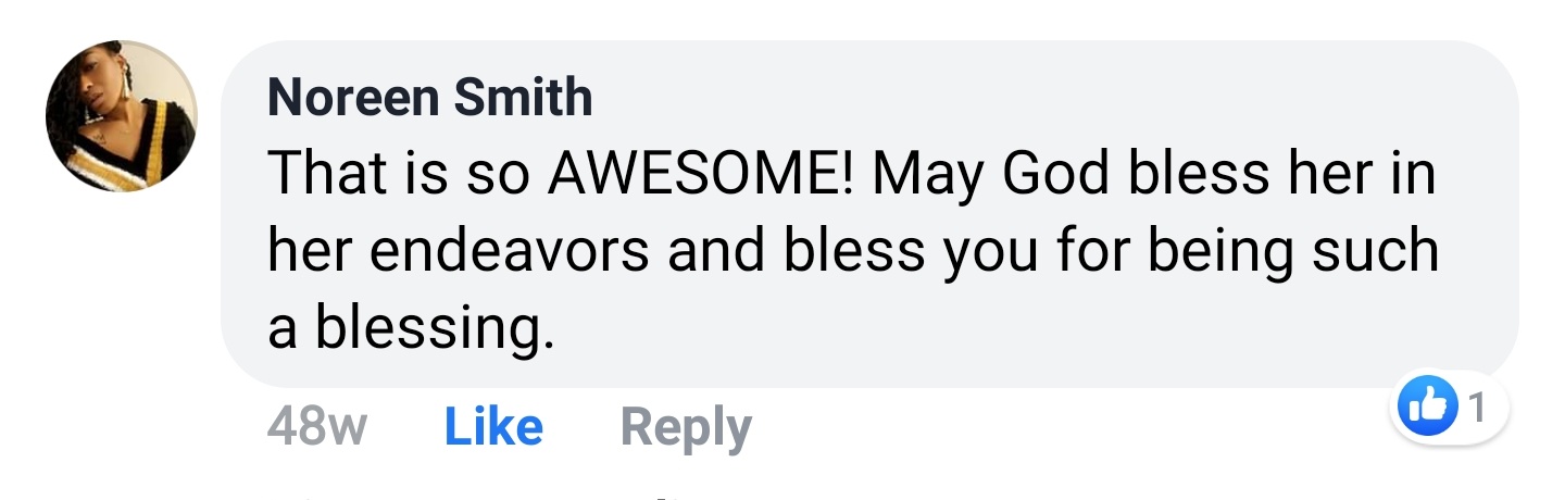 Noreen Smith Facebook comment: That is so AWESOME! May God bless her in her endeavors and bless you for being such a blessing.