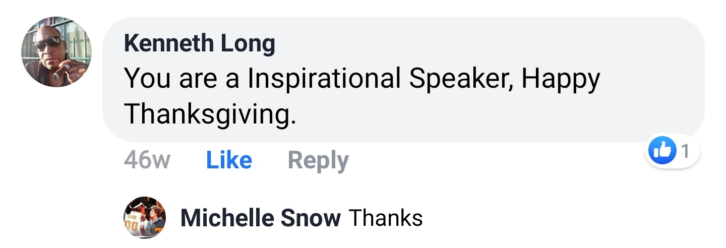 Kenneth Long Facebook comment: You are a Inspirational Speaker, Happy Thanksgiving. Michelle Snow replies: Thanks.