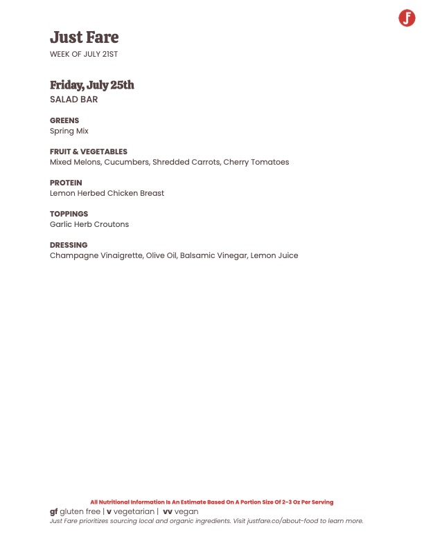 Just Fare salad bar menu – Friday July 25th: Spring Mix, Lemon Herbed Chicken, Garlic Herb Croutons, Champagne Vinaigrette